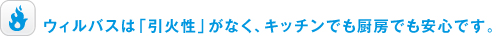 ウィルバスは「引火性」がなく、キッチンでも厨房でも安心です。