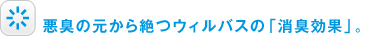 悪臭の元から絶つウィルバスの「消臭効果」。