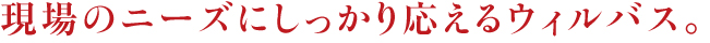 現場のニーズにしっかり応えるウィルバス。