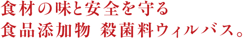 食品の味と安全を守る　食品添加物殺菌料ウィルバス。