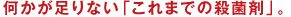 何かが足りない「これまでの殺菌剤」。