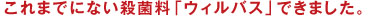 これまでにない殺菌料「ウィルバス」できました。